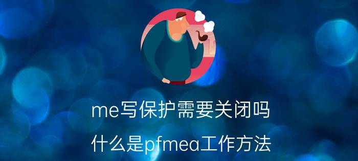 me写保护需要关闭吗 什么是pfmea工作方法？